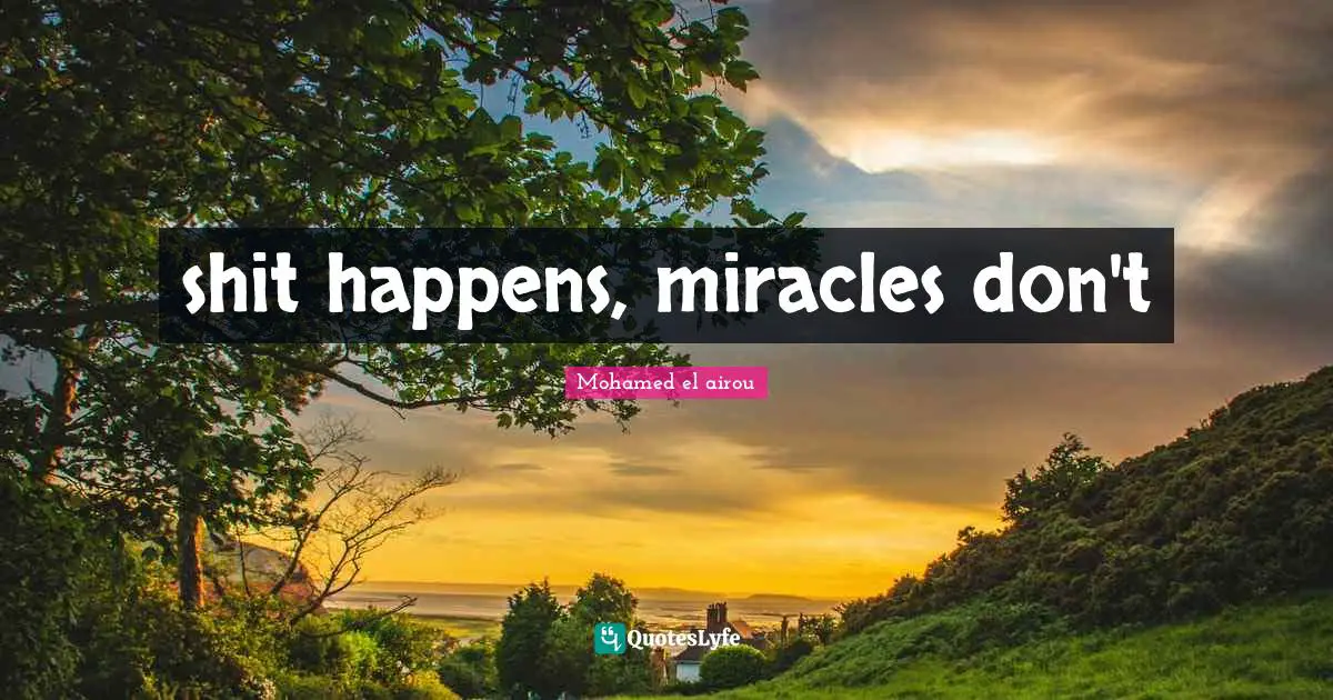 shit happens, miracles don't