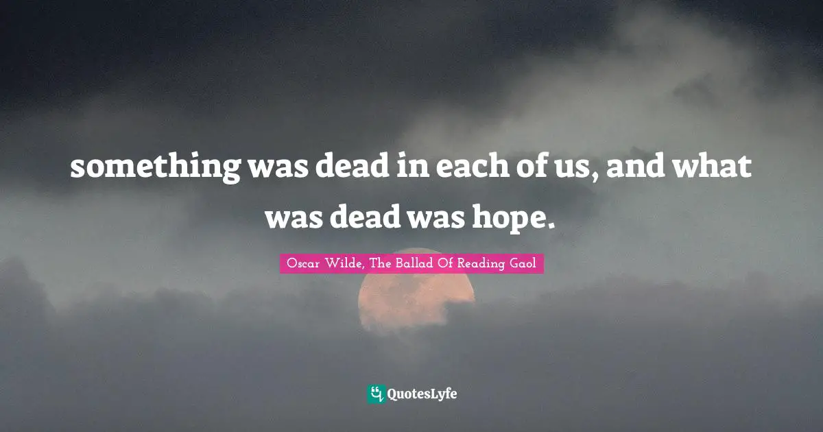 something was dead in each of us, and what was dead was hope.