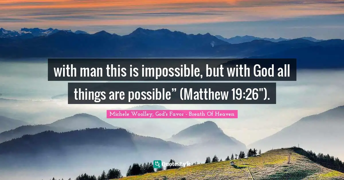 with man this is impossible, but with God all things are possible” (Matthew 19:26").