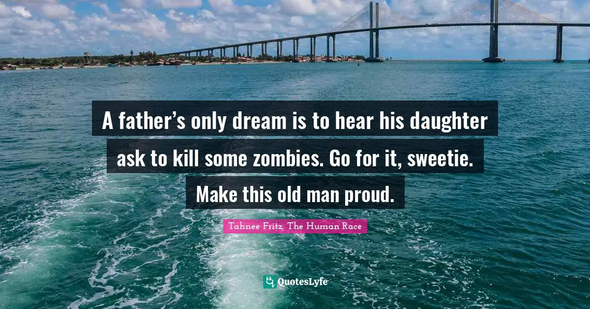 A father’s only dream is to hear his daughter ask to kill some zombies. Go for it, sweetie. Make this old man proud.