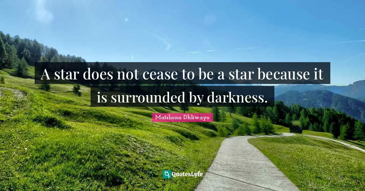 A star does not cease to be a star because it is surrounded by darkness.