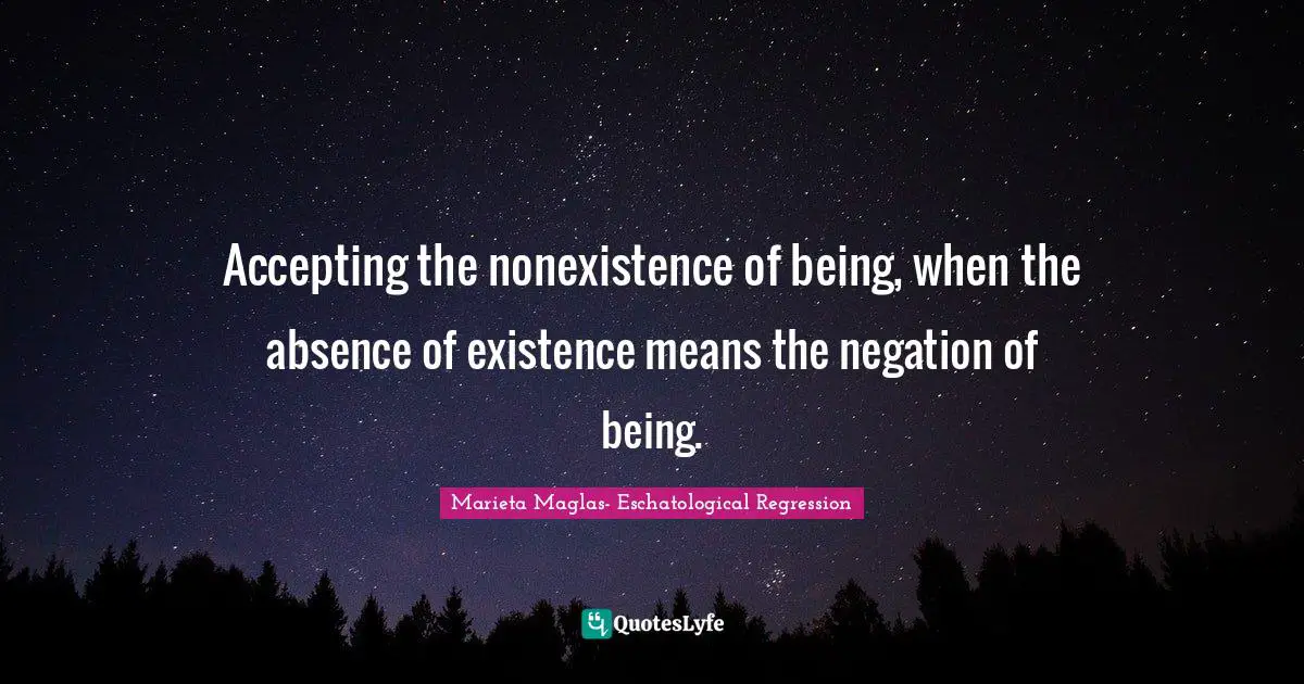 Accepting the nonexistence of being, when the absence of existence means the negation of being.