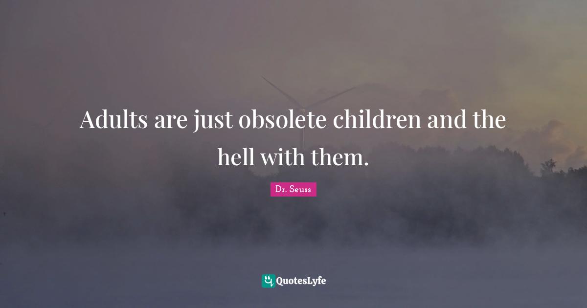 Adulthood Quotes: "Adults are just obsolete children and the hell with them."