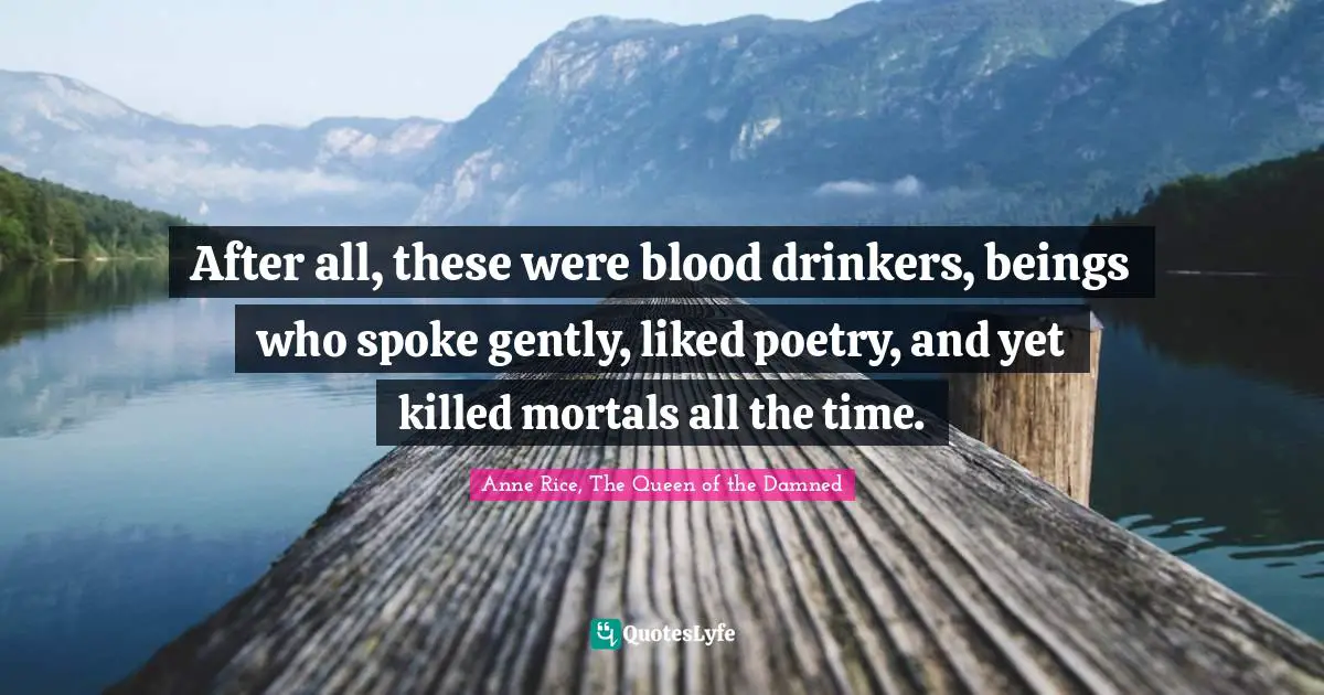 After all, these were blood drinkers, beings who spoke gently, liked poetry, and yet killed mortals all the time.