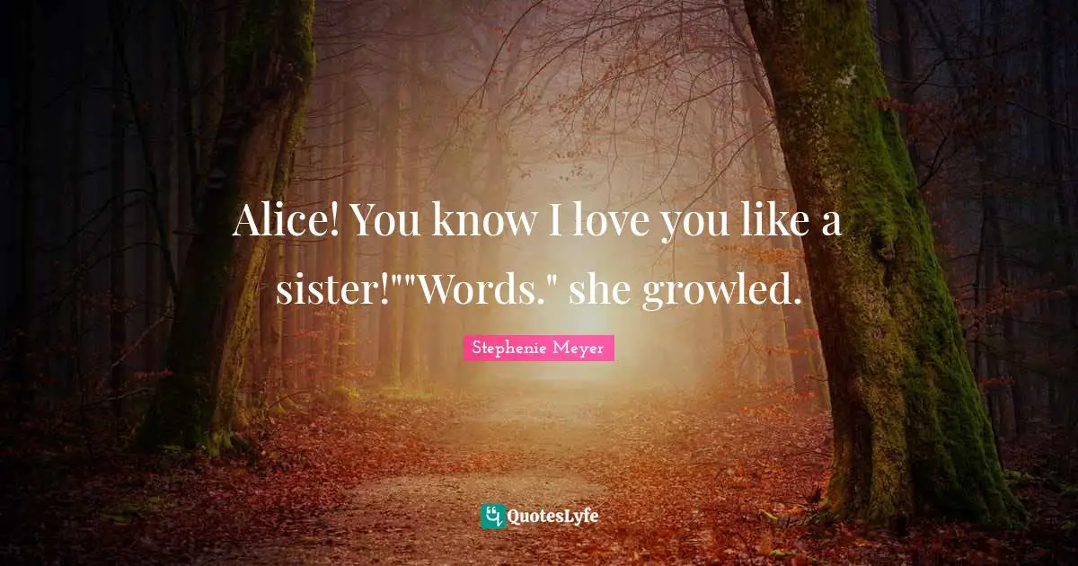 Alice! You know I love you like a sister!""Words." she growled.