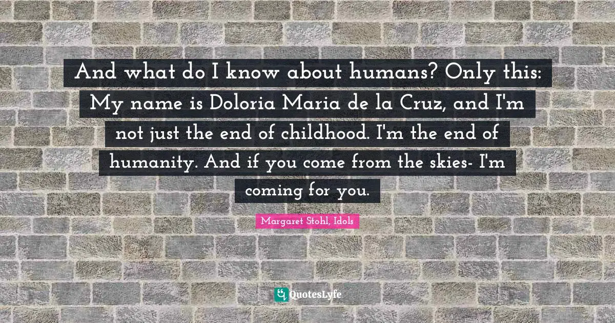 And what do I know about humans? Only this: My name is Doloria Maria de la Cruz, and I'm not just the end of childhood. I'm the end of humanity. And if you come from the skies- I'm coming for you.