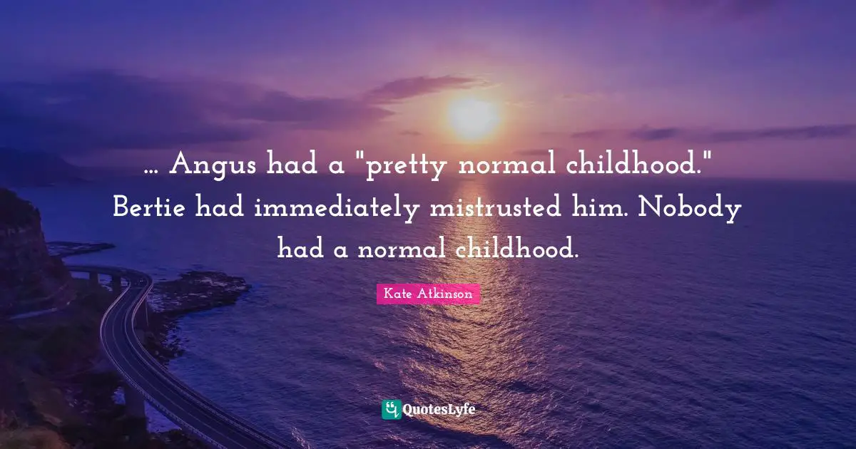 ... Angus had a "pretty normal childhood." Bertie had immediately mistrusted him. Nobody had a normal childhood.
