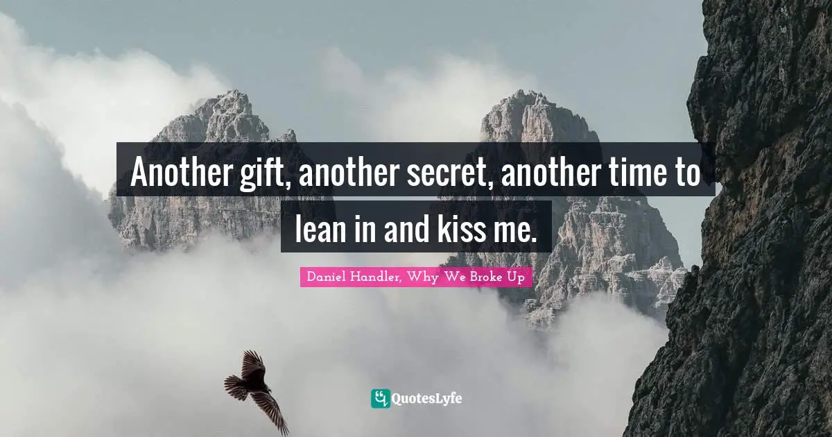 Daniel Handler, Why We Broke Up Quotes: "Another gift, another secret, another time to lean in and kiss me."
