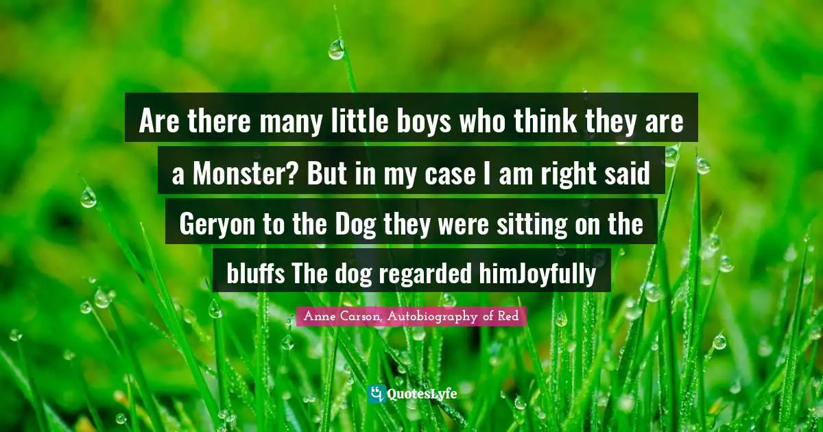 Are there many little boys who think they are a Monster? But in my case I am right said Geryon to the Dog they were sitting on the bluffs The dog regarded himJoyfully