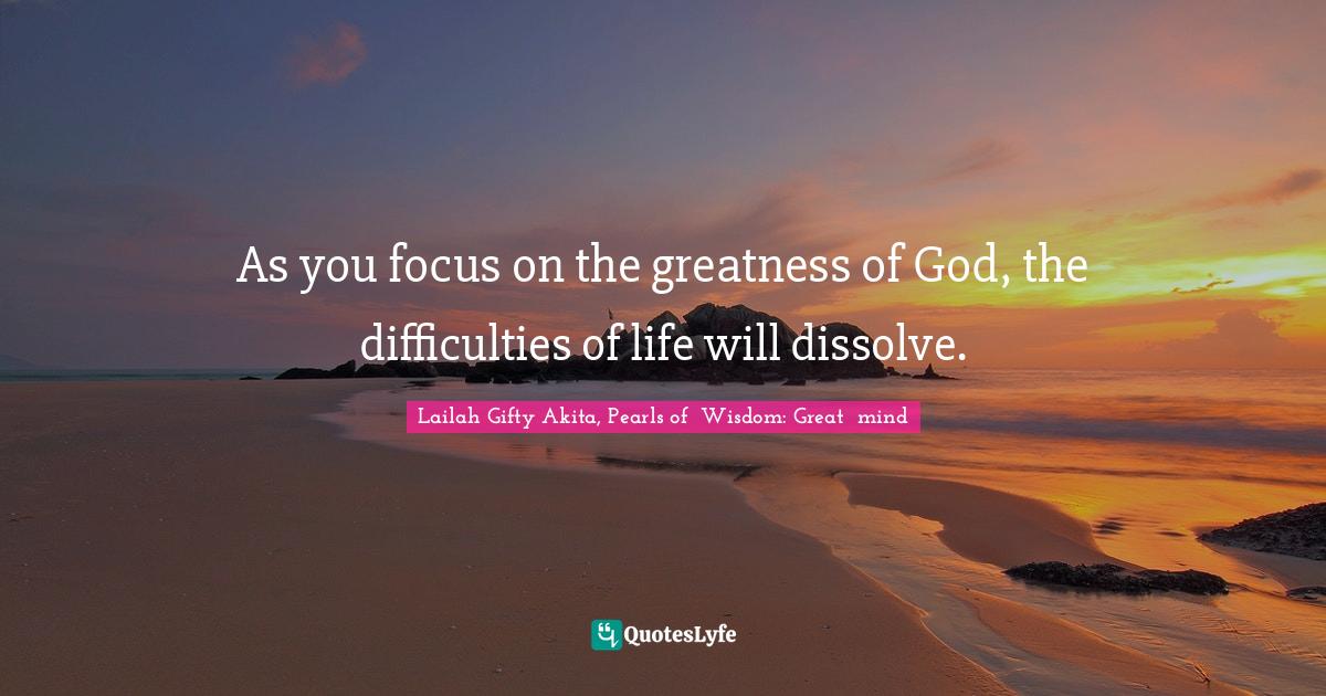 Difficulties Of Life Quotes: "As you focus on the greatness of God, the difficulties of life will dissolve."