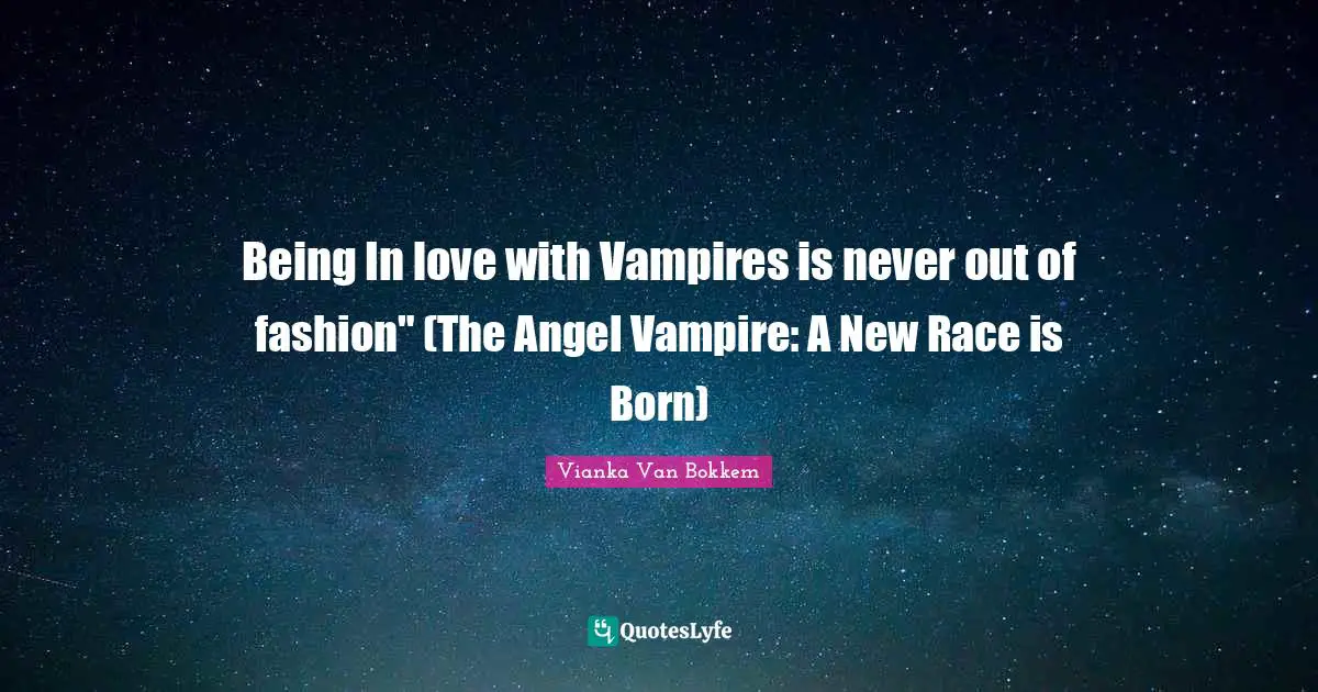 Vianka Van Bokkem Quotes: "Being In love with Vampires is never out of fashion" (The Angel Vampire: A New Race is Born)"