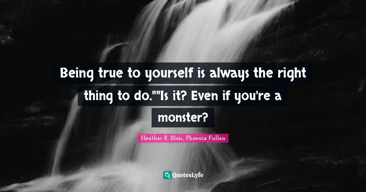 Choices And Consequences Quotes: "Being true to yourself is always the right thing to do.""Is it? Even if you're a monster?"