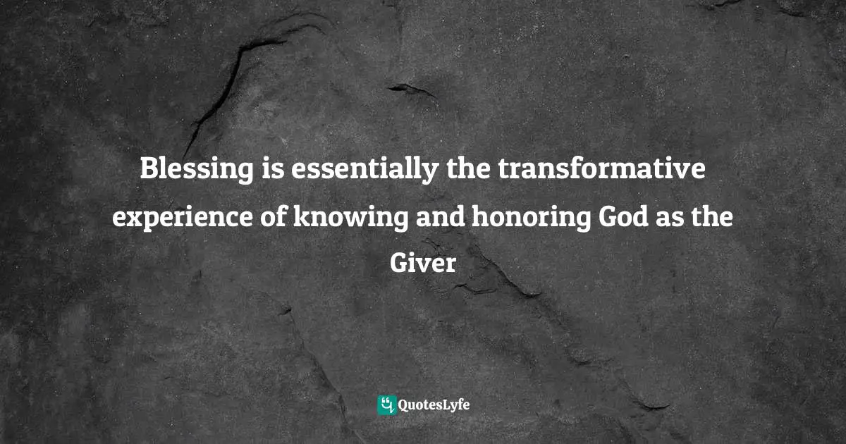 Blessing is essentially the transformative experience of knowing and honoring God as the Giver