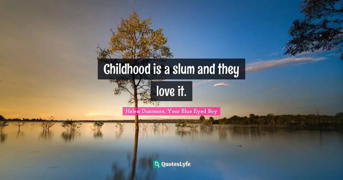 Childhood is a slum and they love it.