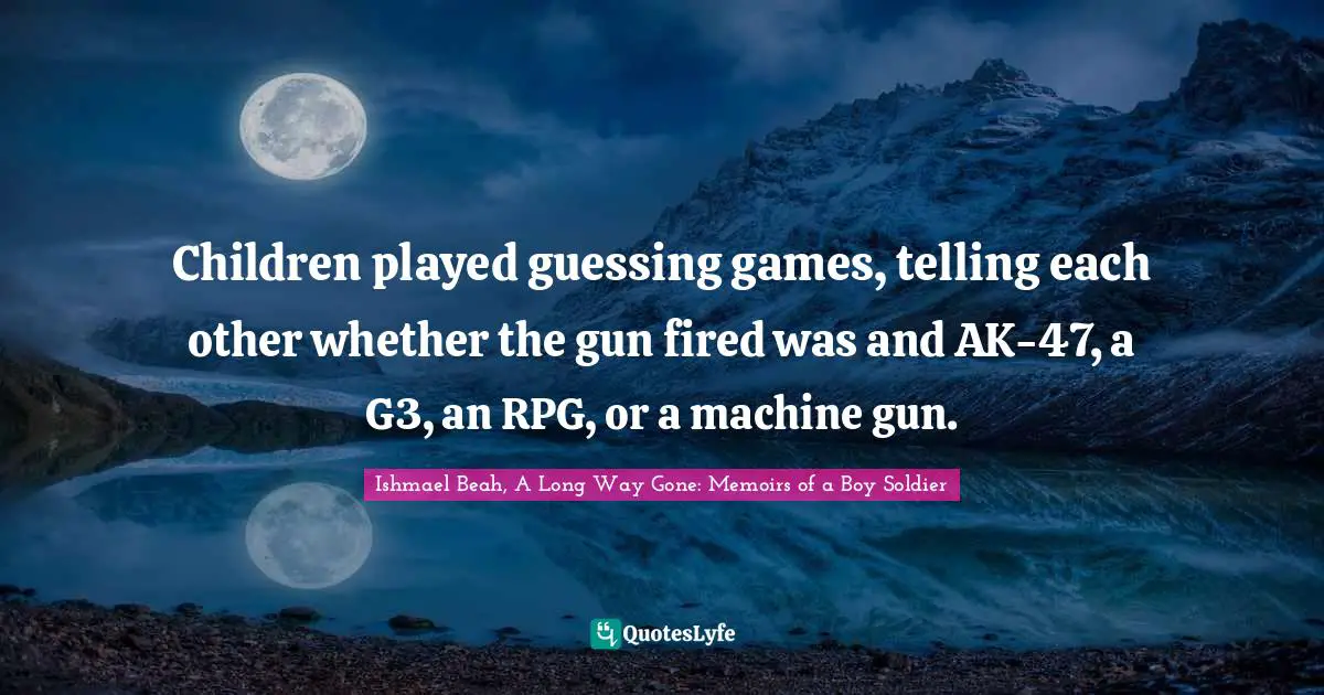 Children played guessing games, telling each other whether the gun fired was and AK-47, a G3, an RPG, or a machine gun.