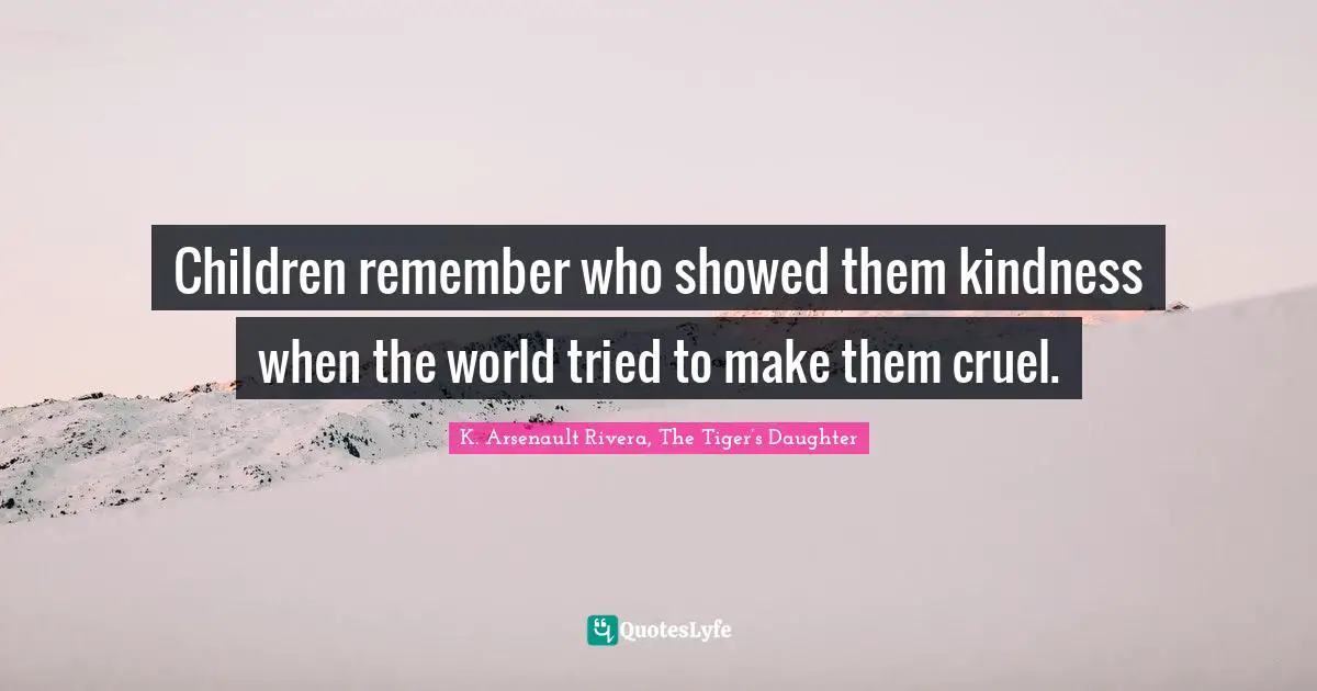 Children remember who showed them kindness when the world tried to make them cruel.