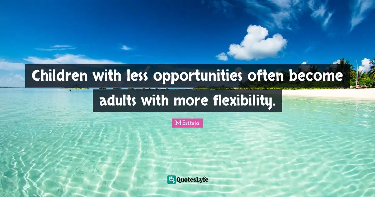 Children with less opportunities often become adults with more flexibility.