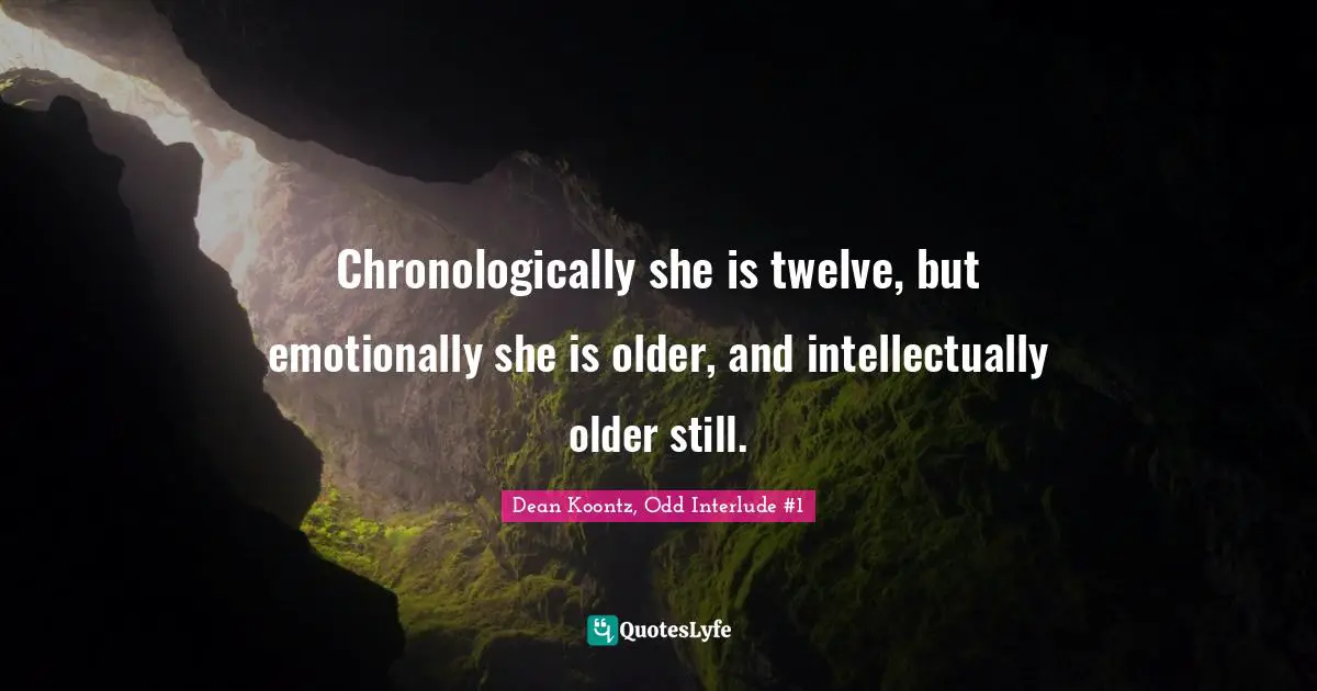 Chronologically she is twelve, but emotionally she is older, and intellectually older still.
