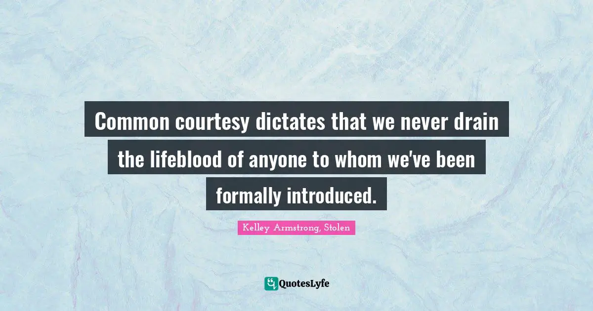 Common courtesy dictates that we never drain the lifeblood of anyone to whom we've been formally introduced.