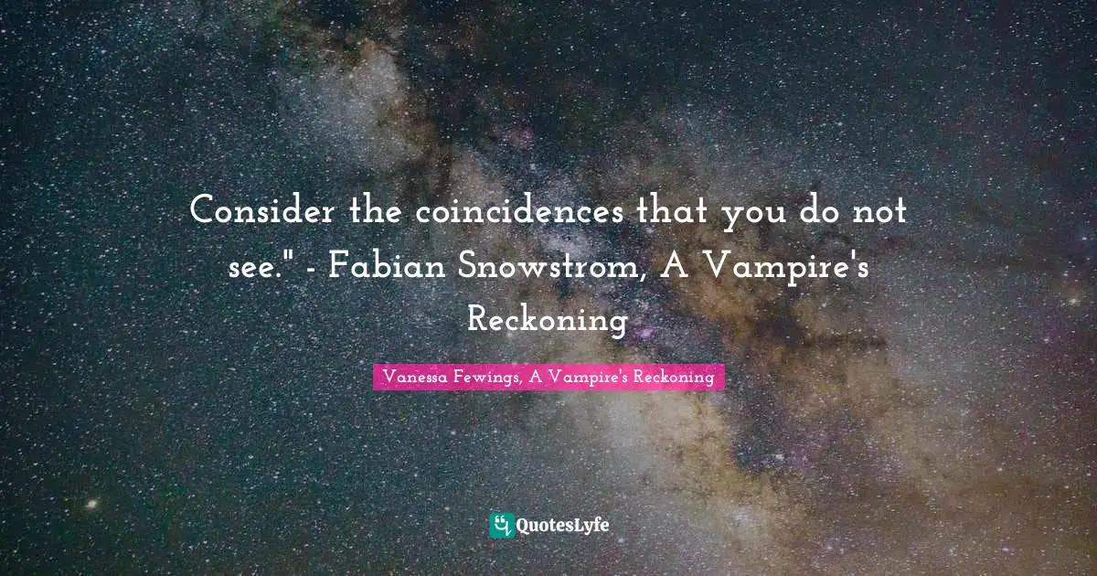 Consider the coincidences that you do not see." - Fabian Snowstrom, A Vampire's Reckoning