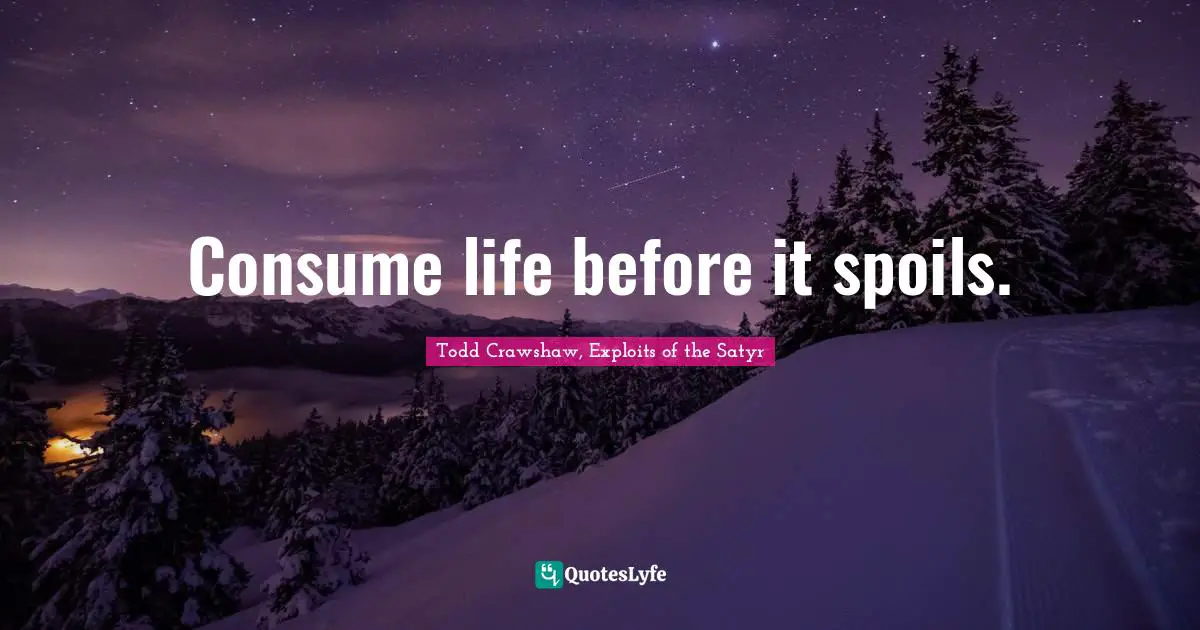 Todd Crawshaw, Exploits Of The Satyr Quotes: "Consume life before it spoils."