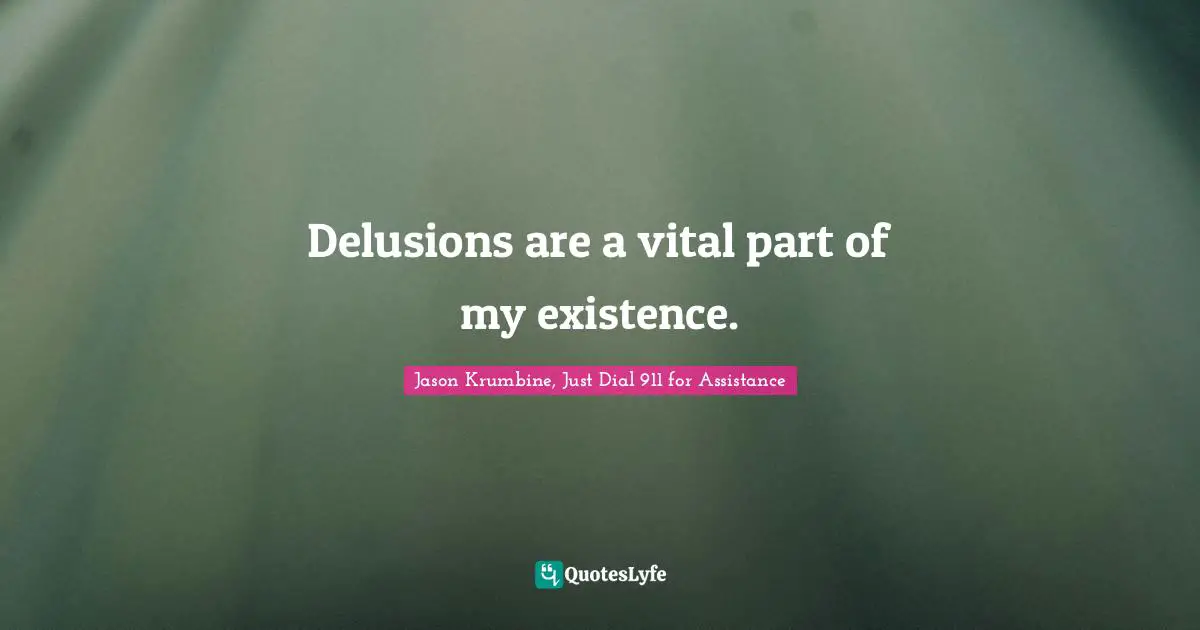 Delusions Quotes: "Delusions are a vital part of my existence."