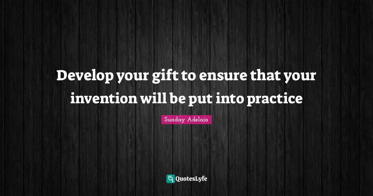 Develop Quotes: "Develop your gift to ensure that your invention will be put into practice"