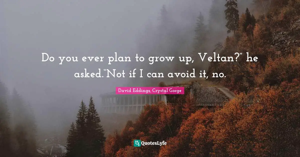 Do you ever plan to grow up, Veltan?” he asked.“Not if I can avoid it, no.