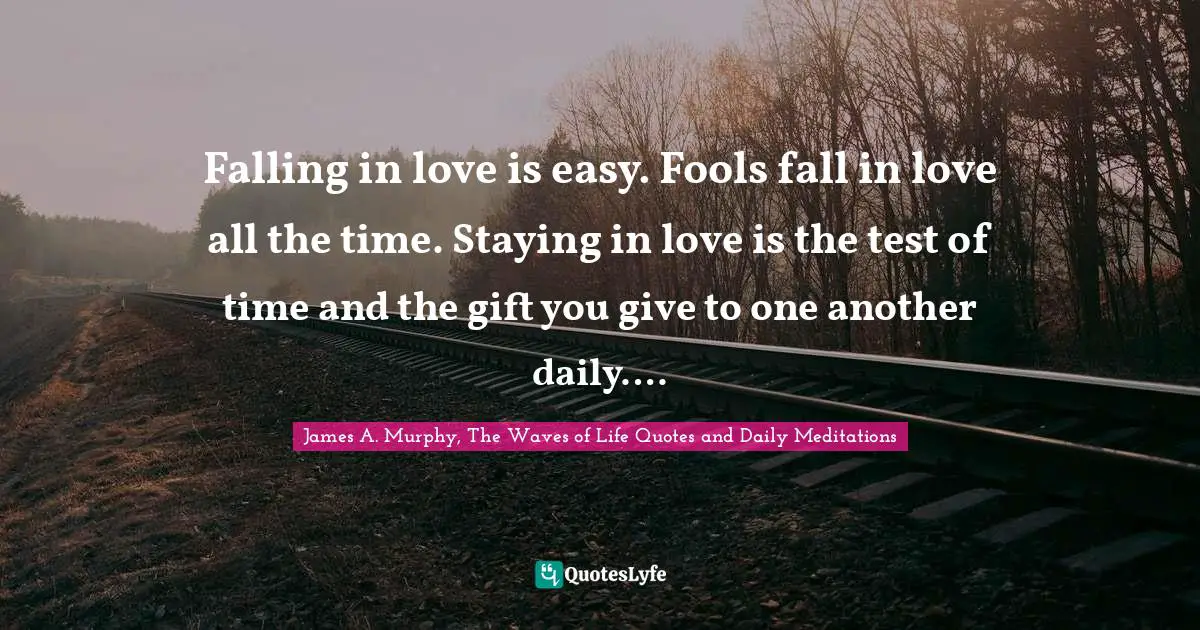 Falling in love is easy. Fools fall in love all the time. Staying in love is the test of time and the gift you give to one another daily….