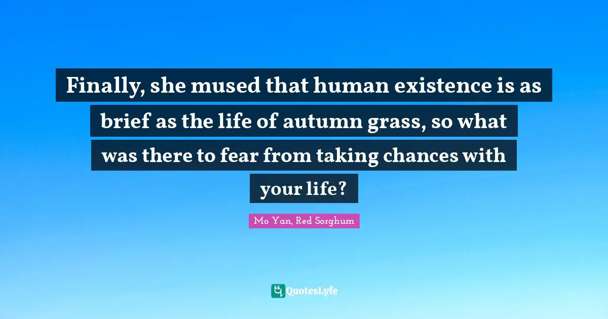 Finally, she mused that human existence is as brief as the life of autumn grass, so what was there to fear from taking chances with your life?