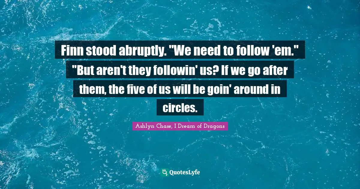 Leprechauns Quotes: "Finn stood abruptly. "We need to follow 'em."	"But aren't they followin' us? If we go after them, the five of us will be goin' around in circles."