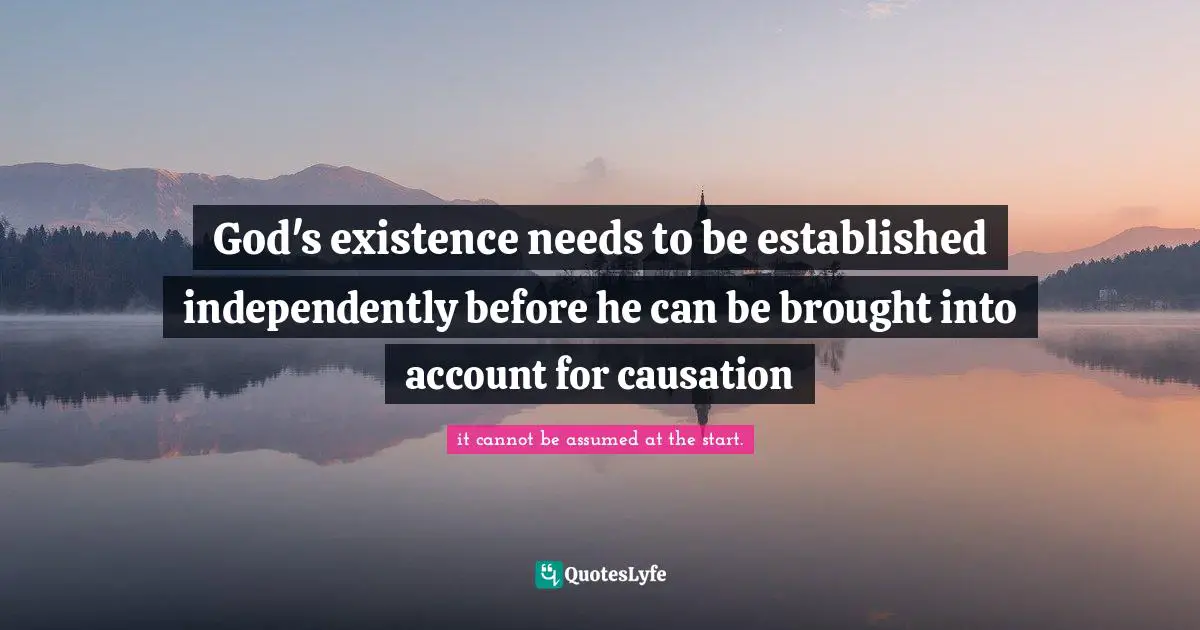 God's existence needs to be established independently before he can be brought into account for causation