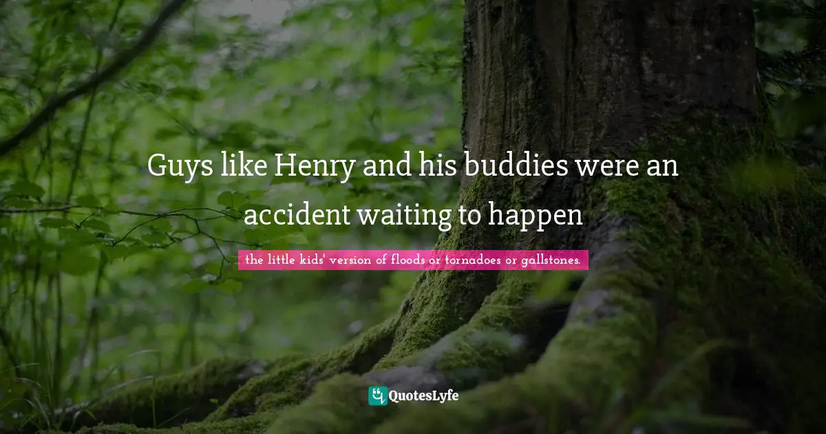 Guys like Henry and his buddies were an accident waiting to happen