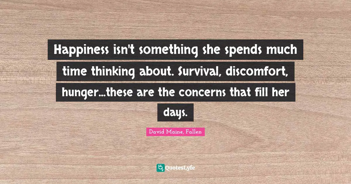 Happiness isn't something she spends much time thinking about. Survival, discomfort, hunger...these are the concerns that fill her days.
