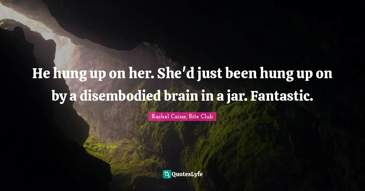 He hung up on her. She'd just been hung up on by a disembodied brain in a jar. Fantastic.