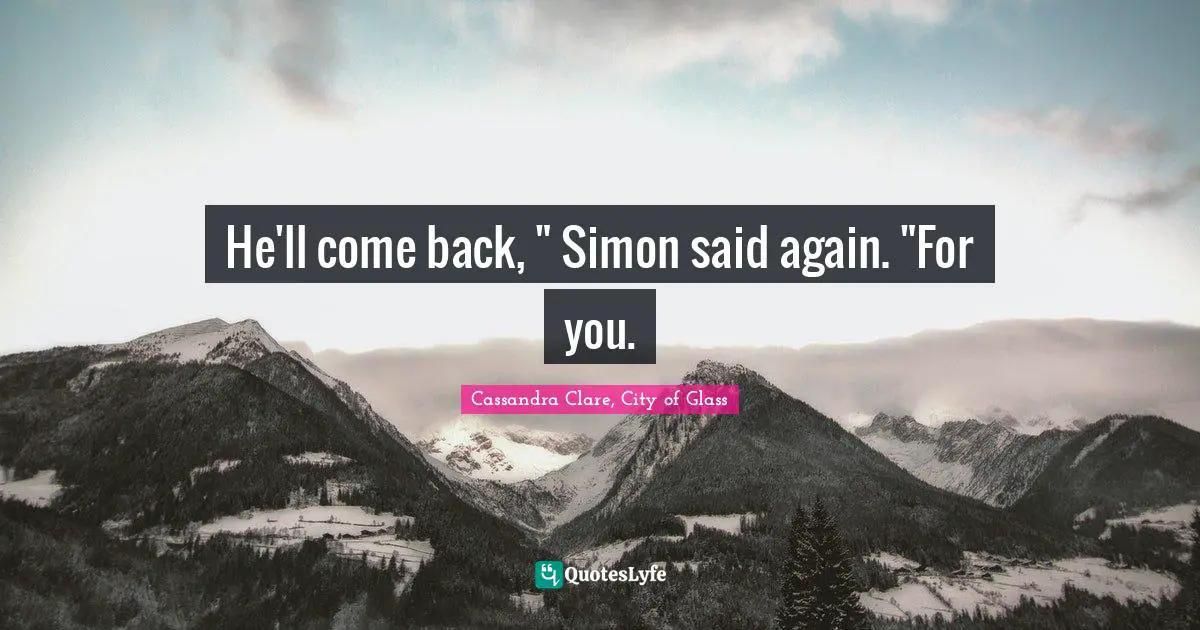 Cassandra Clare, City Of Glass Quotes: "He'll come back, " Simon said again. "For you."