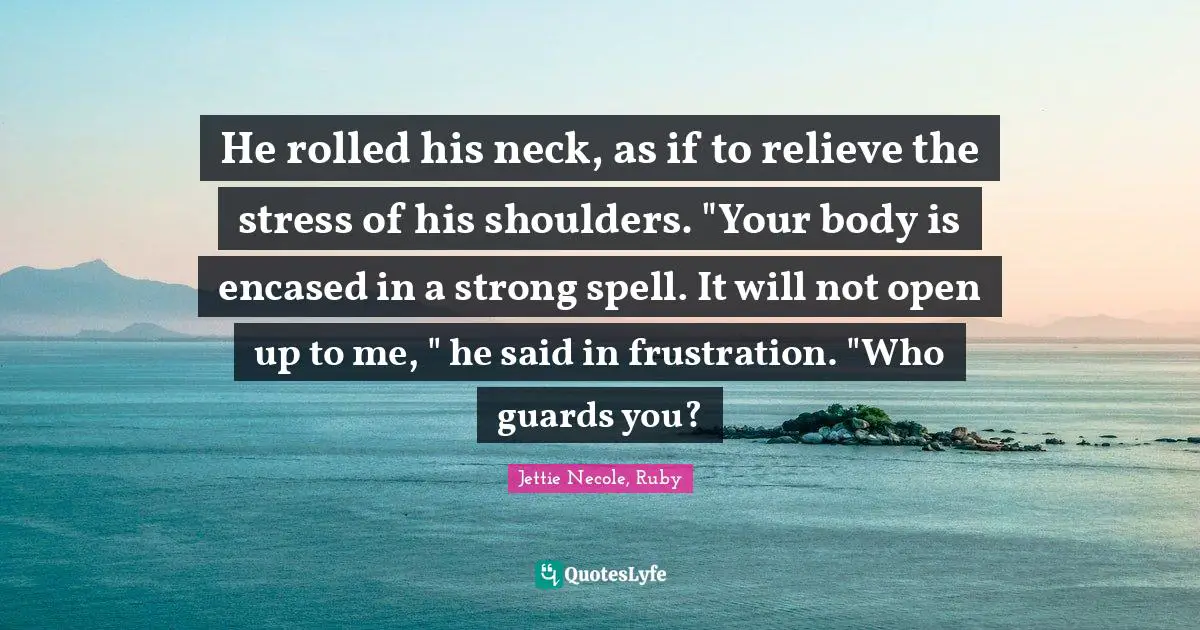Regency Quotes: "He rolled his neck, as if to relieve the stress of his shoulders. "Your body is encased in a strong spell. It will not open up to me, " he said in frustration. "Who guards you?"
