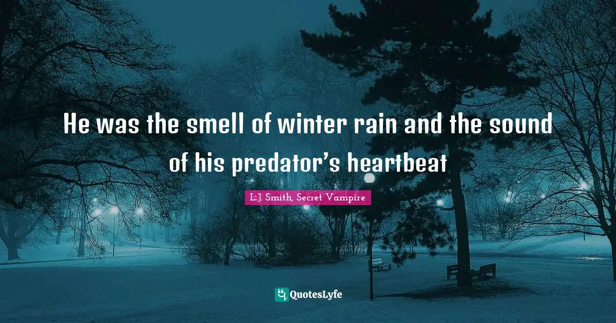 He was the smell of winter rain and the sound of his predator’s heartbeat