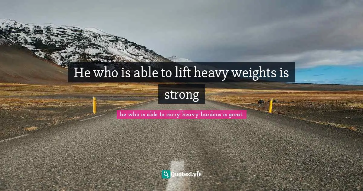 He who is able to lift heavy weights is strong