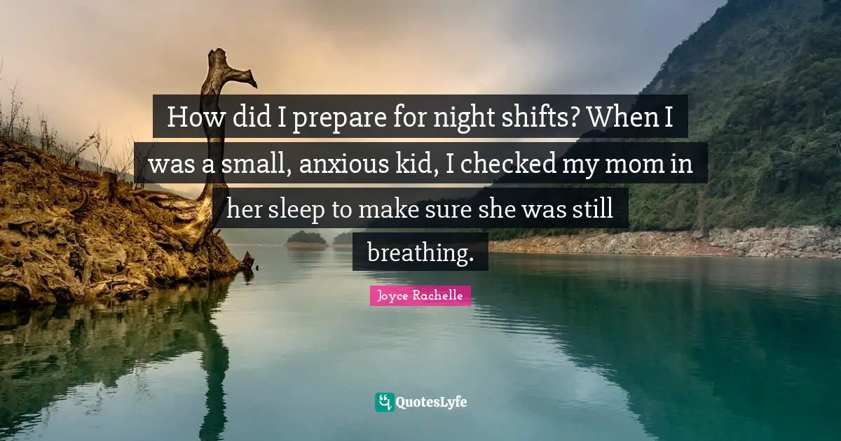 How did I prepare for night shifts? When I was a small, anxious kid, I checked my mom in her sleep to make sure she was still breathing.