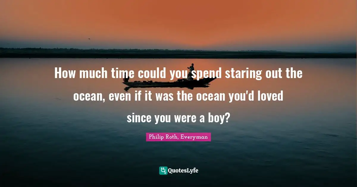 How much time could you spend staring out the ocean, even if it was the ocean you'd loved since you were a boy?