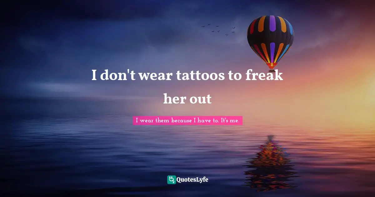 I don't wear tattoos to freak her out