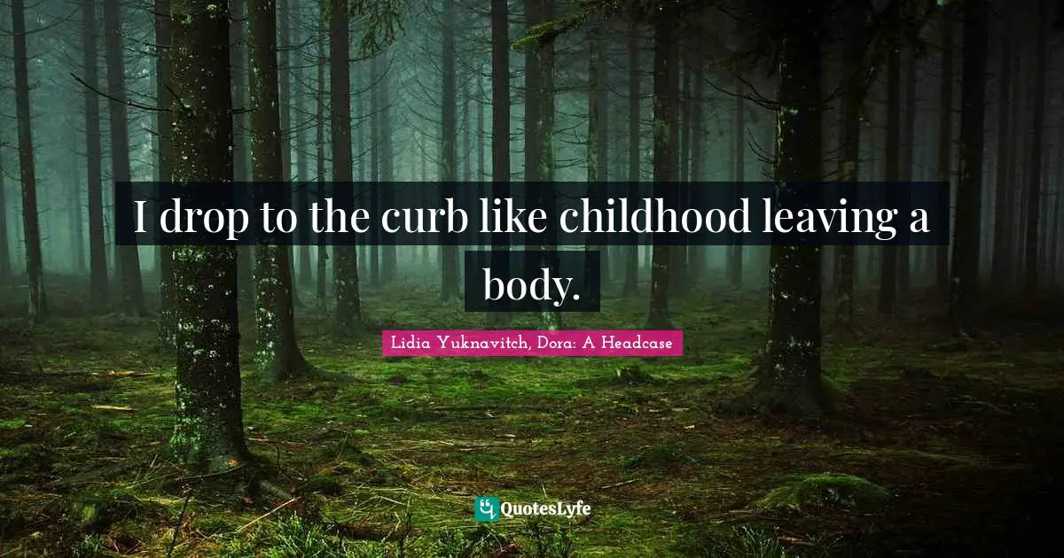 I drop to the curb like childhood leaving a body.