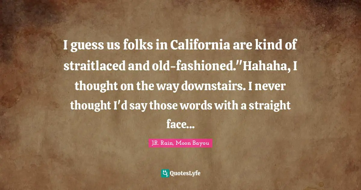 Loup Quotes: "I guess us folks in California are kind of straitlaced and old-fashioned."Hahaha, I thought on the way downstairs. I never thought I'd say those words with a straight face..."