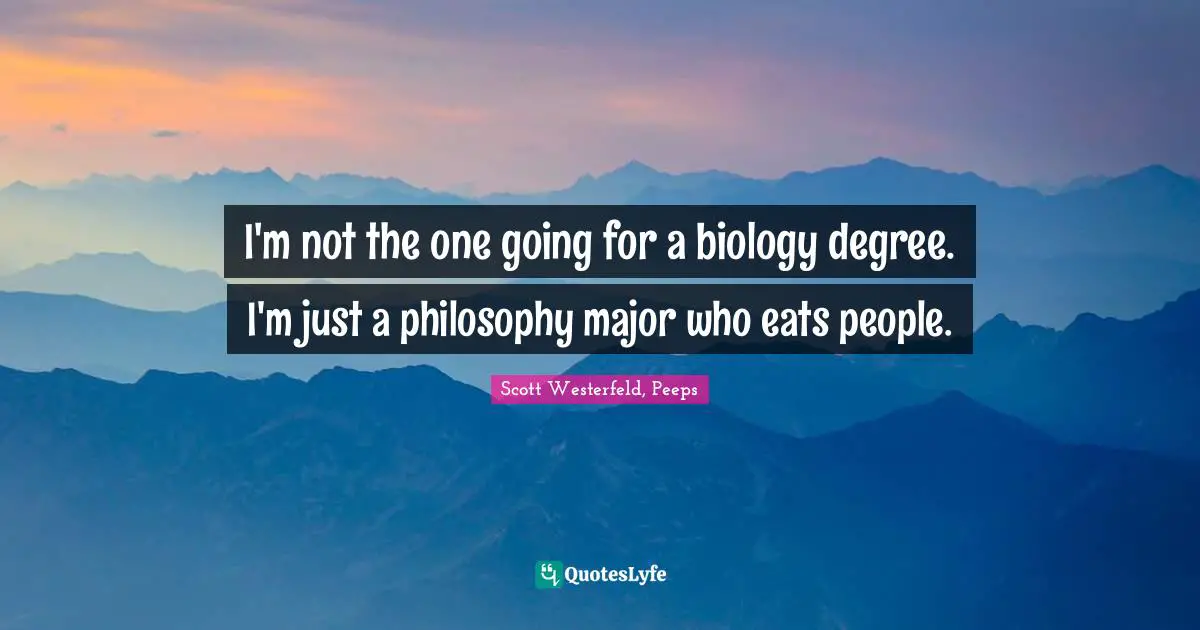 I'm not the one going for a biology degree. I'm just a philosophy major who eats people.