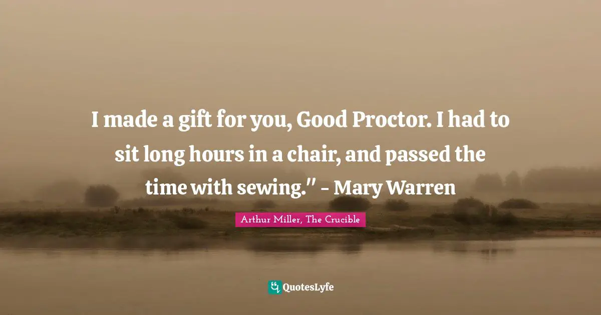I made a gift for you, Good Proctor. I had to sit long hours in a chair, and passed the time with sewing." - Mary Warren