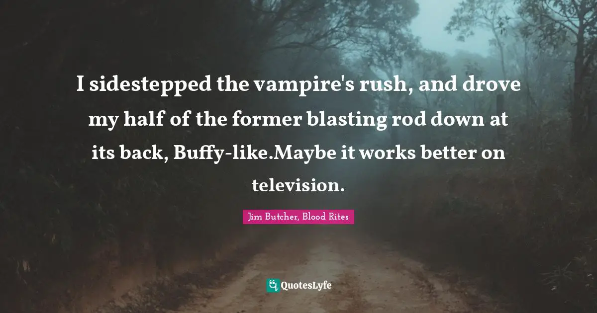 I sidestepped the vampire's rush, and drove my half of the former blasting rod down at its back, Buffy-like.Maybe it works better on television.