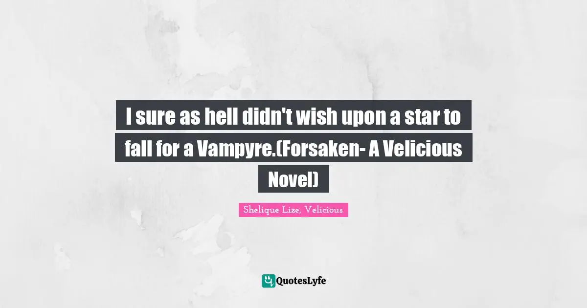 I sure as hell didn't wish upon a star to fall for a Vampyre.(Forsaken- A Velicious Novel)
