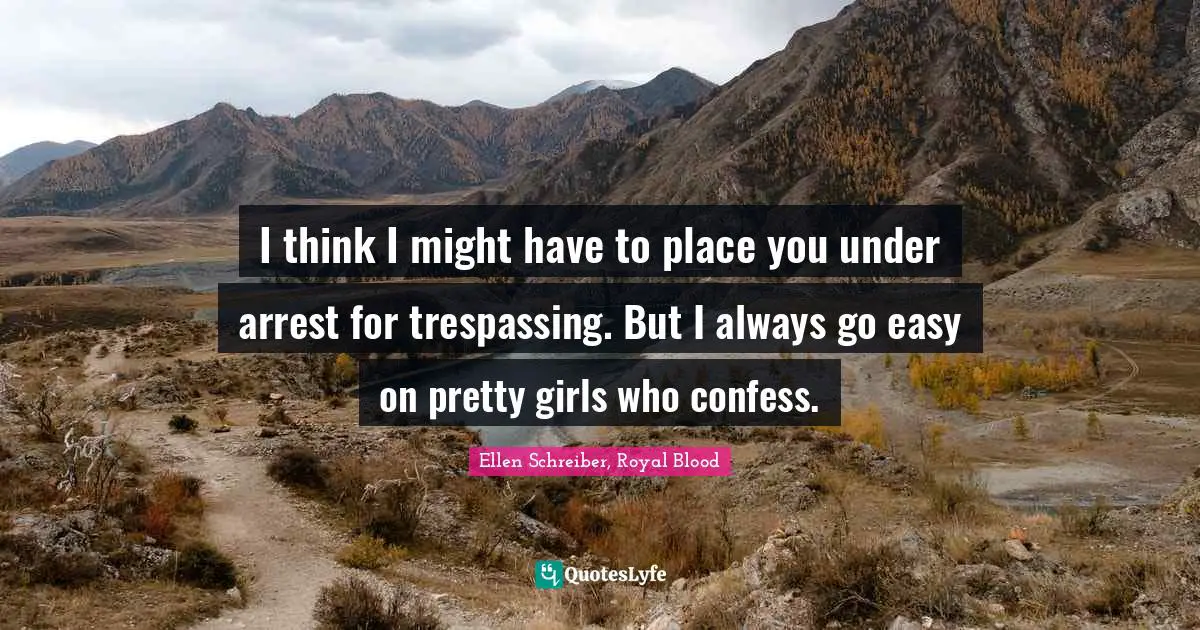 I think I might have to place you under arrest for trespassing. But I always go easy on pretty girls who confess.