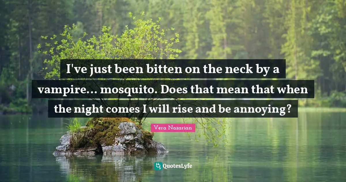 Mosquitoes Quotes: "I've just been bitten on the neck by a vampire... mosquito. Does that mean that when the night comes I will rise and be annoying?"